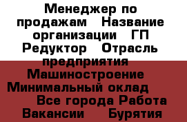 Менеджер по продажам › Название организации ­ ГП Редуктор › Отрасль предприятия ­ Машиностроение › Минимальный оклад ­ 24 000 - Все города Работа » Вакансии   . Бурятия респ.